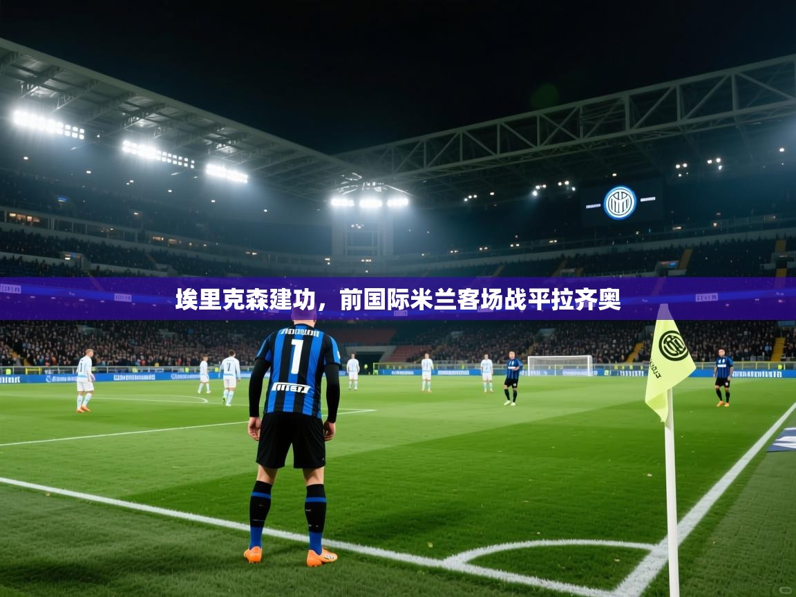 埃里克森建功，前国际米兰客场战平拉齐奥