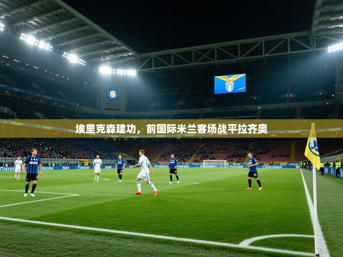 埃里克森建功，前国际米兰客场战平拉齐奥  第2张