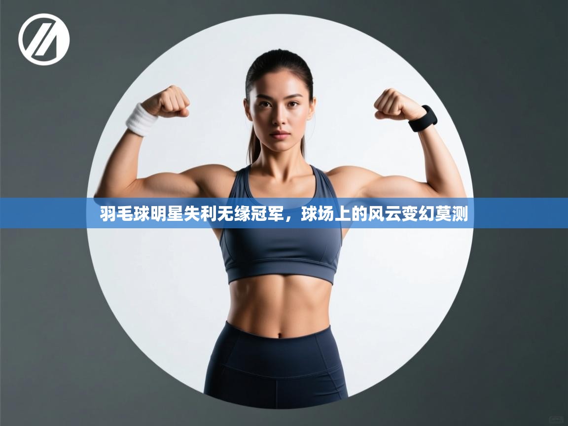 羽毛球明星失利无缘冠军，球场上的风云变幻莫测  第1张