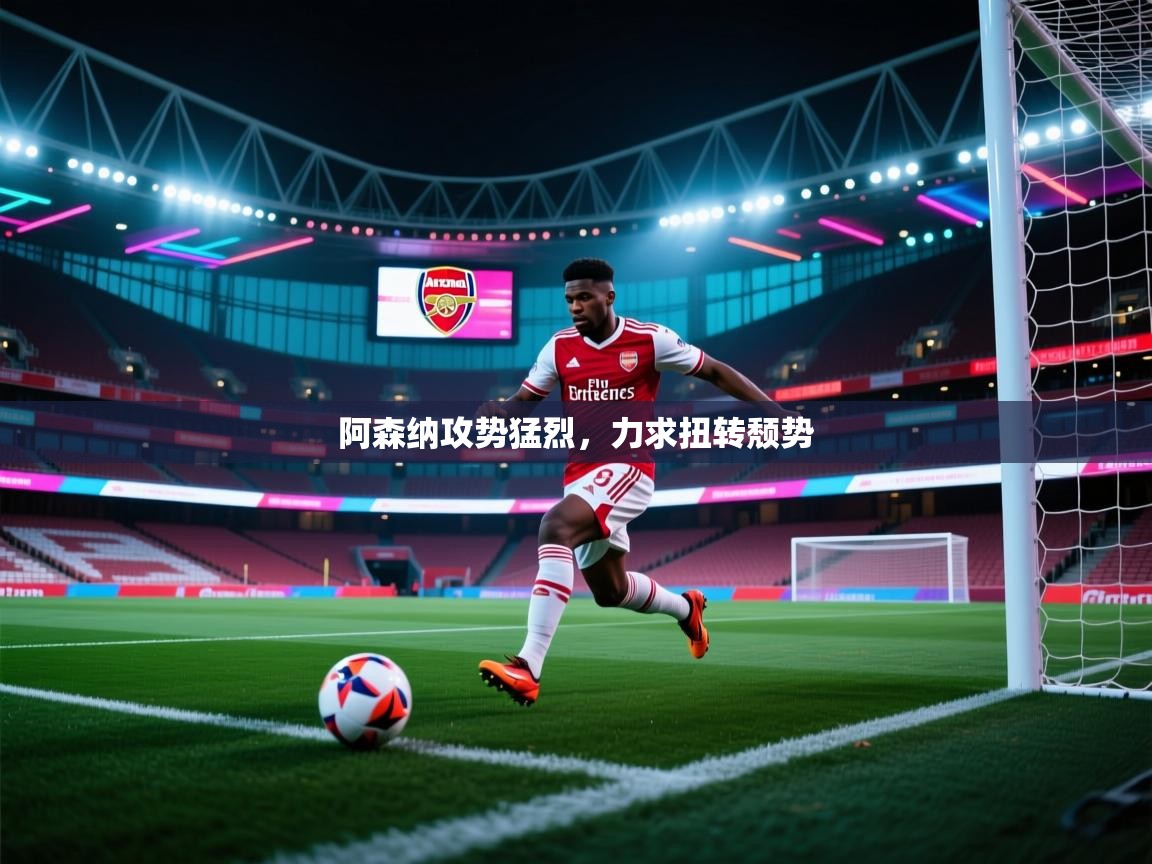 阿森纳攻势猛烈，力求扭转颓势  第2张